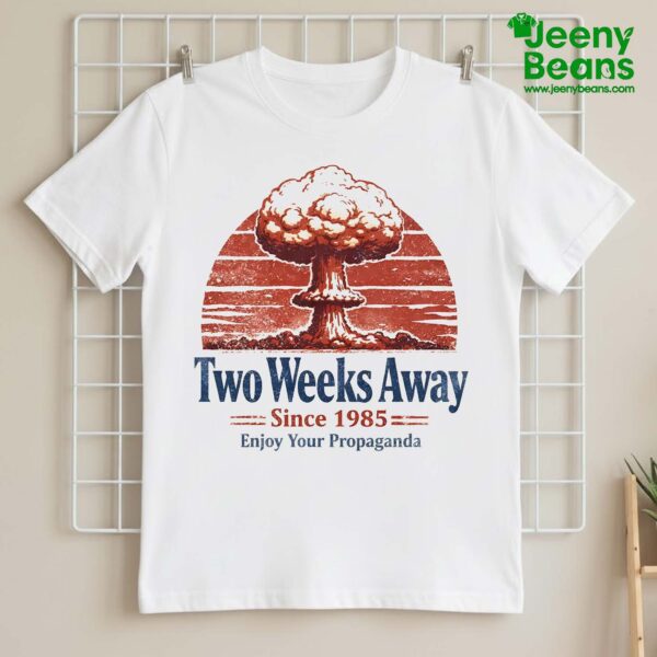 Two Weeks Away Since Enjoy Your Propaganda Shirt