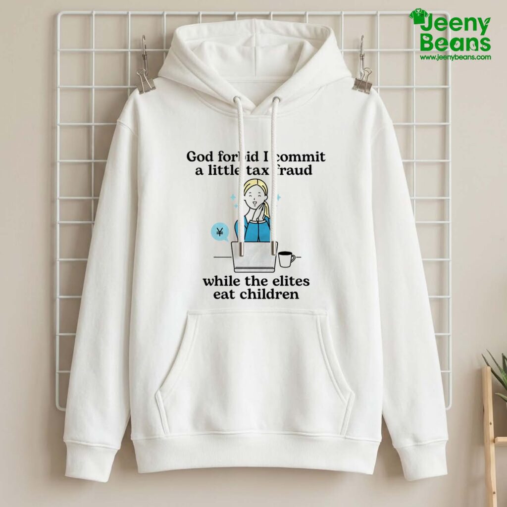 God Forbid I Commit A Little Tax Fraud While The Elite Eat Children Shirt