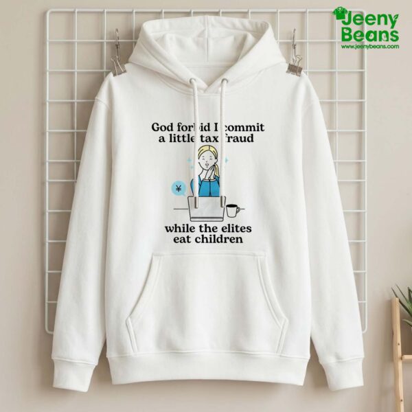 God Forbid I Commit A Little Tax Fraud While The Elite Eat Children Shirt