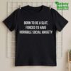 Born To Be A Slut Forced To Have Horrible Social Anxiety Shirt