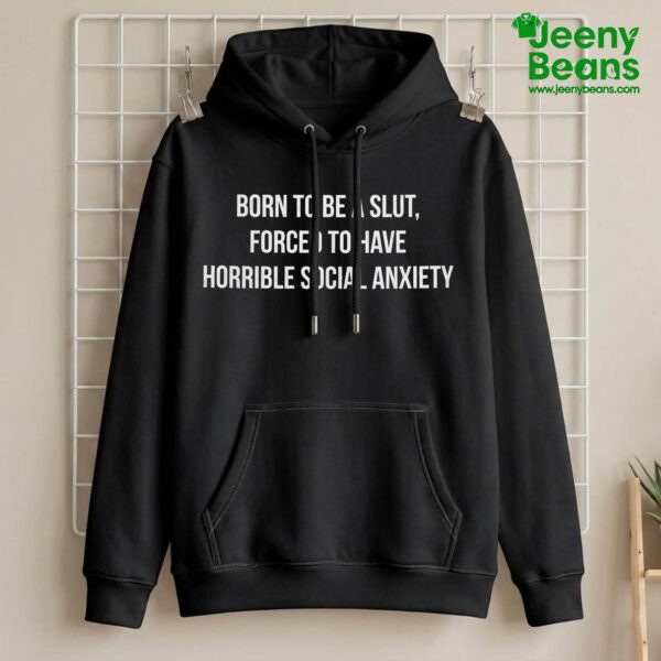 Born To Be A Slut Forced To Have Horrible Social Anxiety Shirt