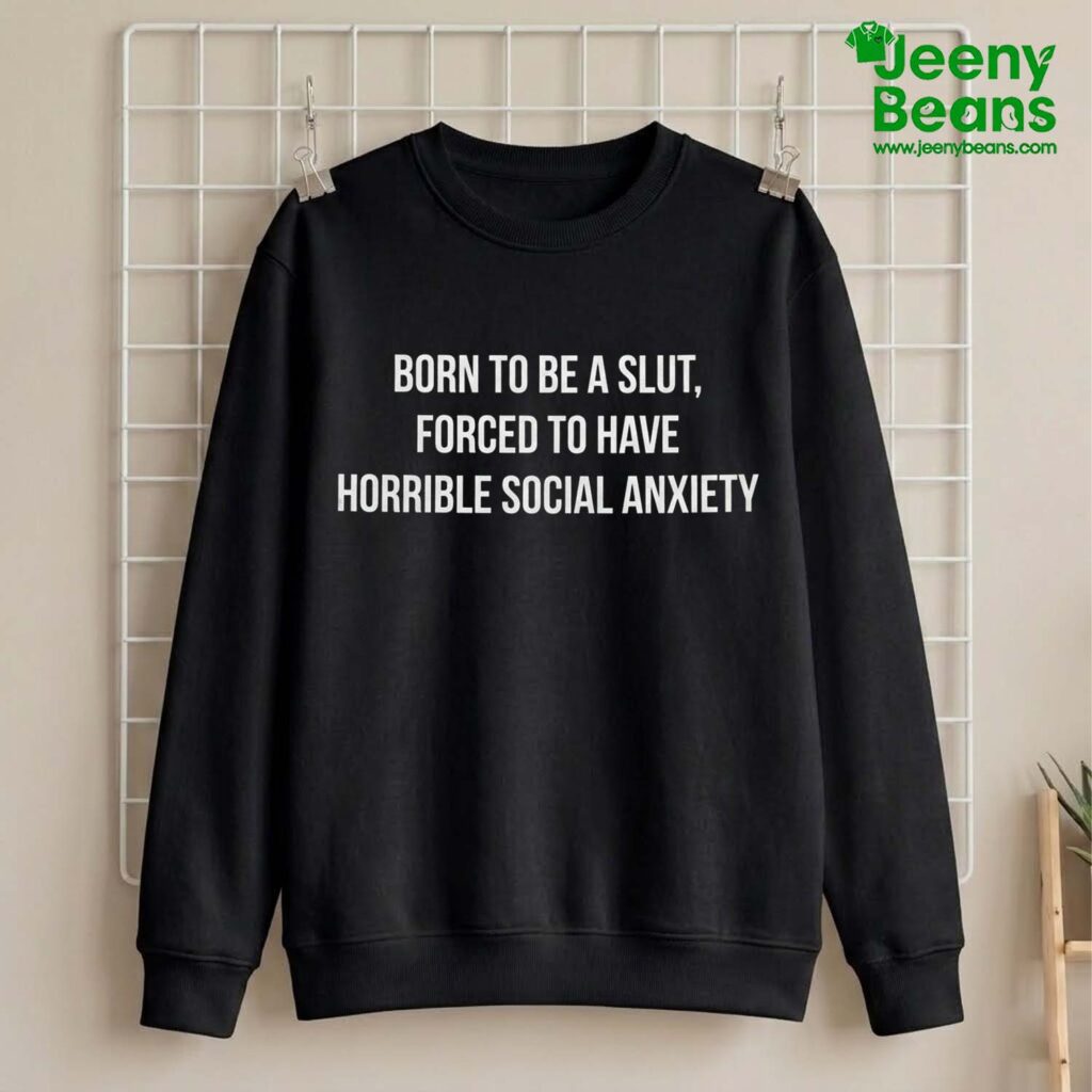 Born To Be A Slut Forced To Have Horrible Social Anxiety Shirt