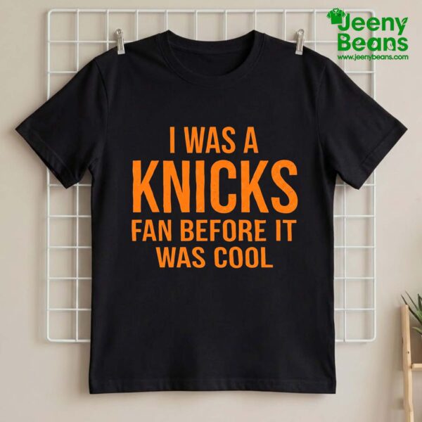 I Was A Knicks Fan Before It Was Cool Shirt