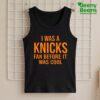 I Was A Knicks Fan Before It Was Cool Shirt