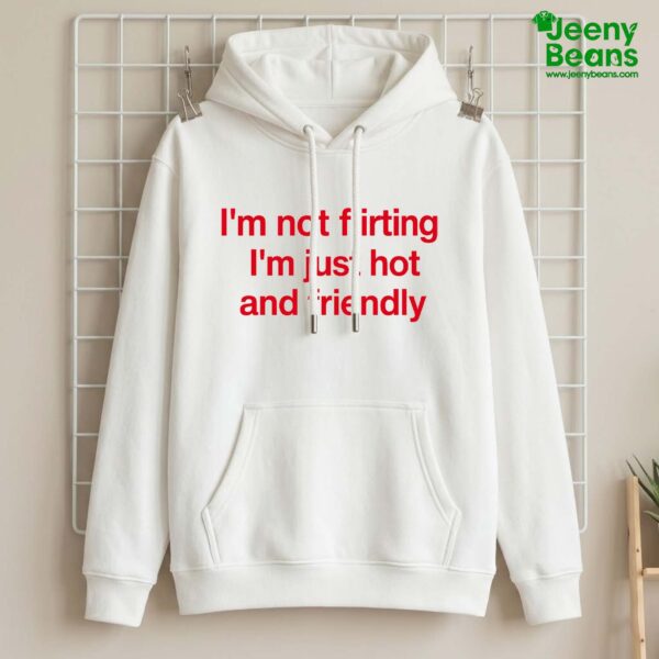 I'm Not Flirting I'm Just Hot And Friendly Shirt