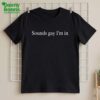 Sounds Gay I'm In Shirt