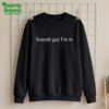 Sounds Gay I'm In Shirt