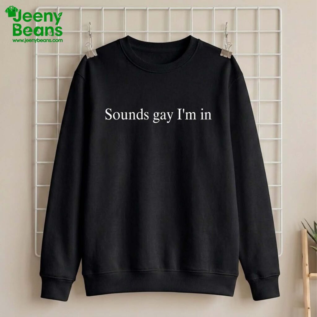 Sounds Gay I'm In Shirt