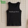 Sounds Gay I'm In Shirt