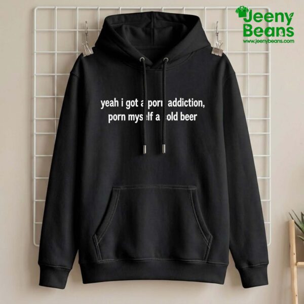 Yeah I Got A Porn Addiction Porn Myself A Cold Beer Shirt