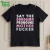 Say Your Goddamn Pronouns Motherfucker Shirt
