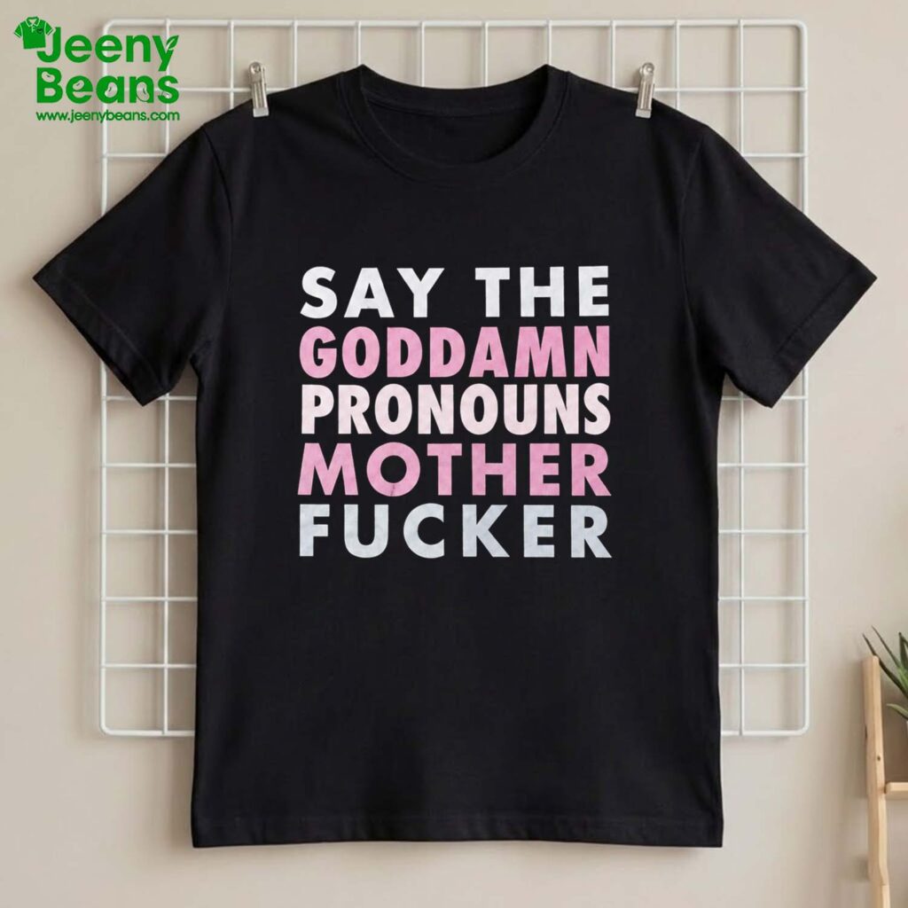 Say Your Goddamn Pronouns Motherfucker Shirt