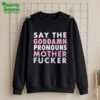 Say Your Goddamn Pronouns Motherfucker Shirt
