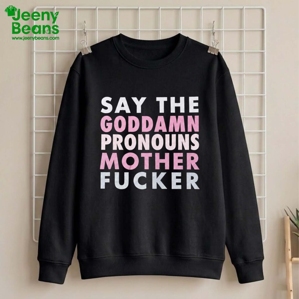 Say Your Goddamn Pronouns Motherfucker Shirt