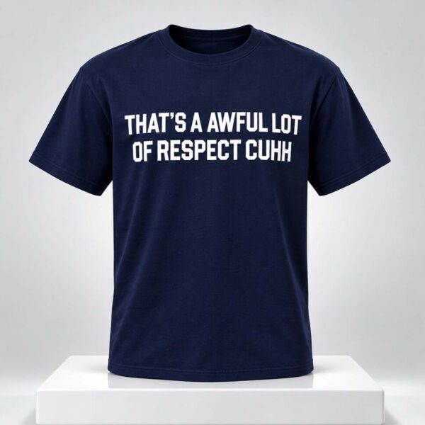 That’s A Awful Lot Of Respect Cuhh Shirt